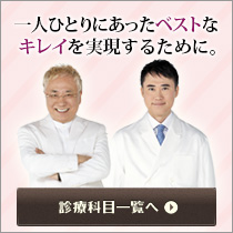 一人ひとりにあったベストなキレイを実現するために。診療科目一覧へ